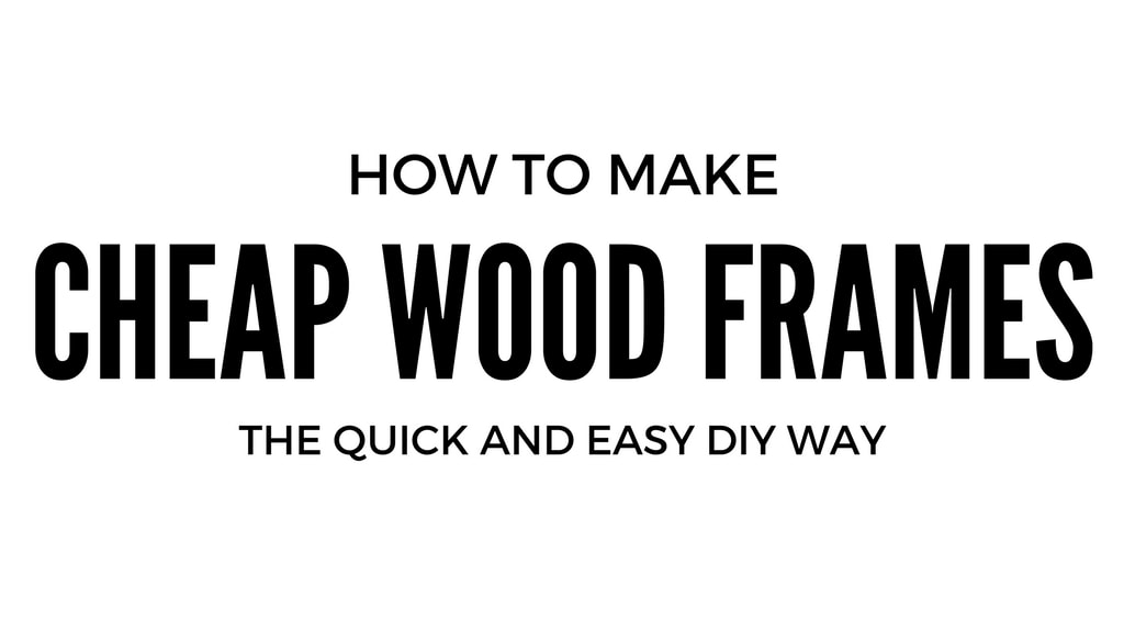 How to Make Cheap Wood Frames the Quick and Easy DIY Way