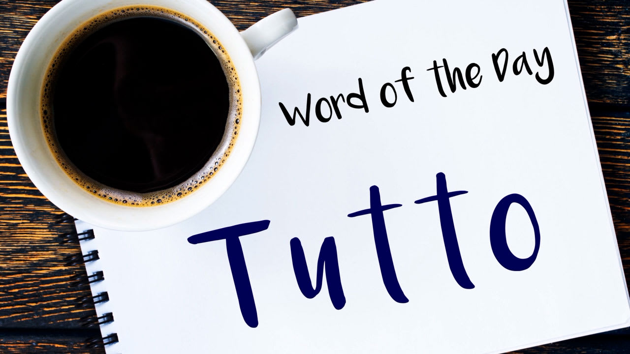 Italian Word of the Day: Tutto (everything) - Daily Italian Words